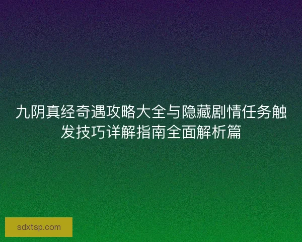 九阴真经奇遇攻略大全与隐藏剧情任务触发技巧详解指南全面解析篇