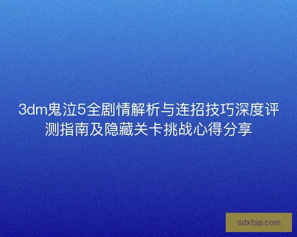3dm鬼泣5全剧情解析与连招技巧深度评测指南及隐藏关卡挑战心得分享