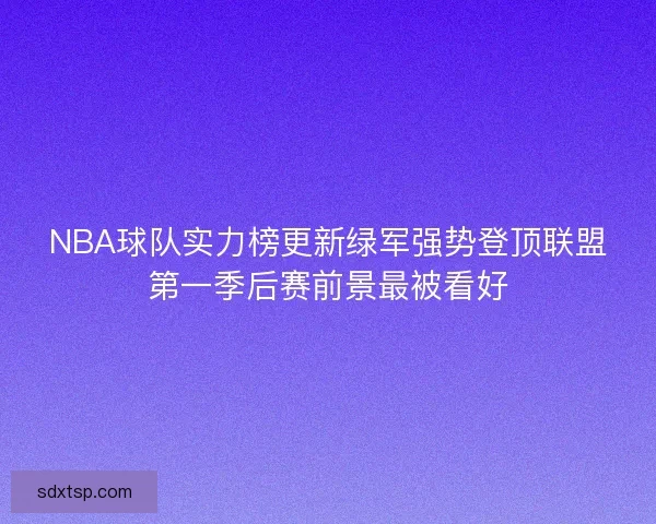 NBA球队实力榜更新绿军强势登顶联盟第一季后赛前景最被看好