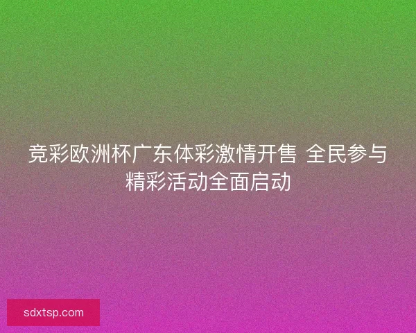 竞彩欧洲杯广东体彩激情开售 全民参与精彩活动全面启动