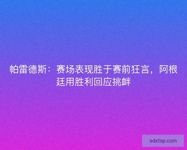 帕雷德斯：赛场表现胜于赛前狂言，阿根廷用胜利回应挑衅