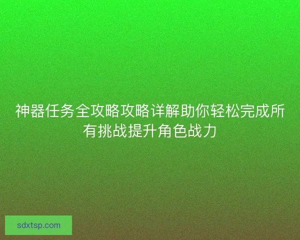 神器任务全攻略攻略详解助你轻松完成所有挑战提升角色战力