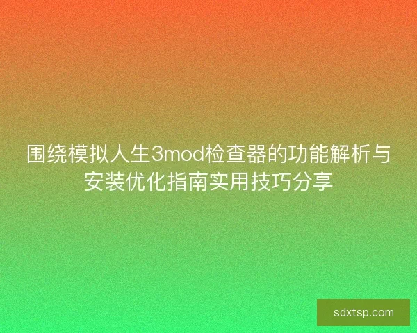 围绕模拟人生3mod检查器的功能解析与安装优化指南实用技巧分享 围绕模拟人生3mod检查器的功能解析与安装优化指南实用技巧分享